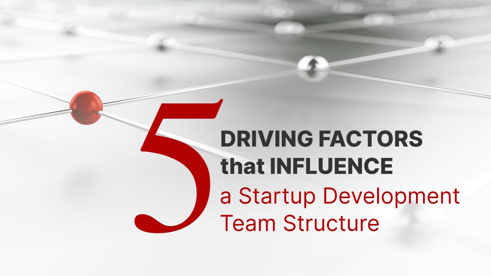 5 Driving Factors that Influence a Startup Development Team Structure