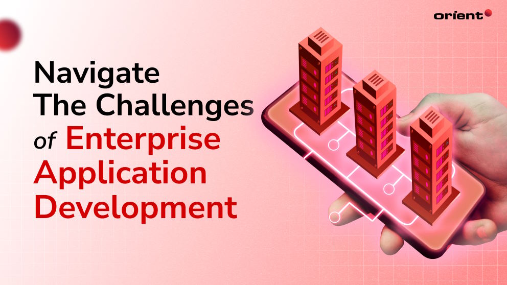 How to Successfully Navigate the Challenges of Enterprise Application Development