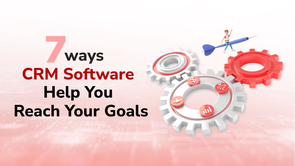 Benefits of CRM Software: 7 Ways CRM Software Helps You Reach Your Goals